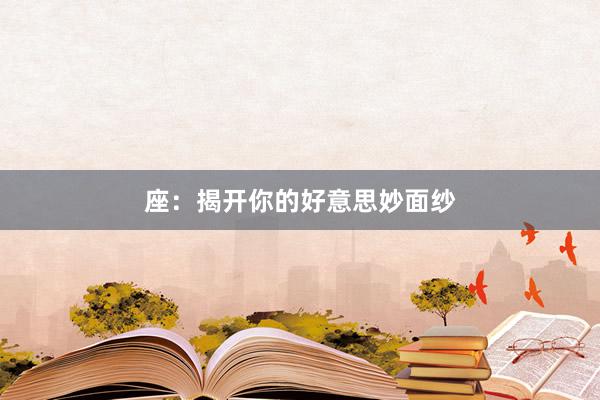座：揭开你的好意思妙面纱