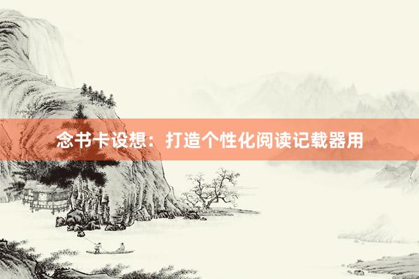 念书卡设想：打造个性化阅读记载器用