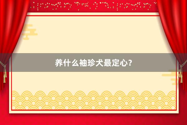 养什么袖珍犬最定心？