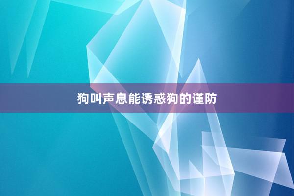 狗叫声息能诱惑狗的谨防